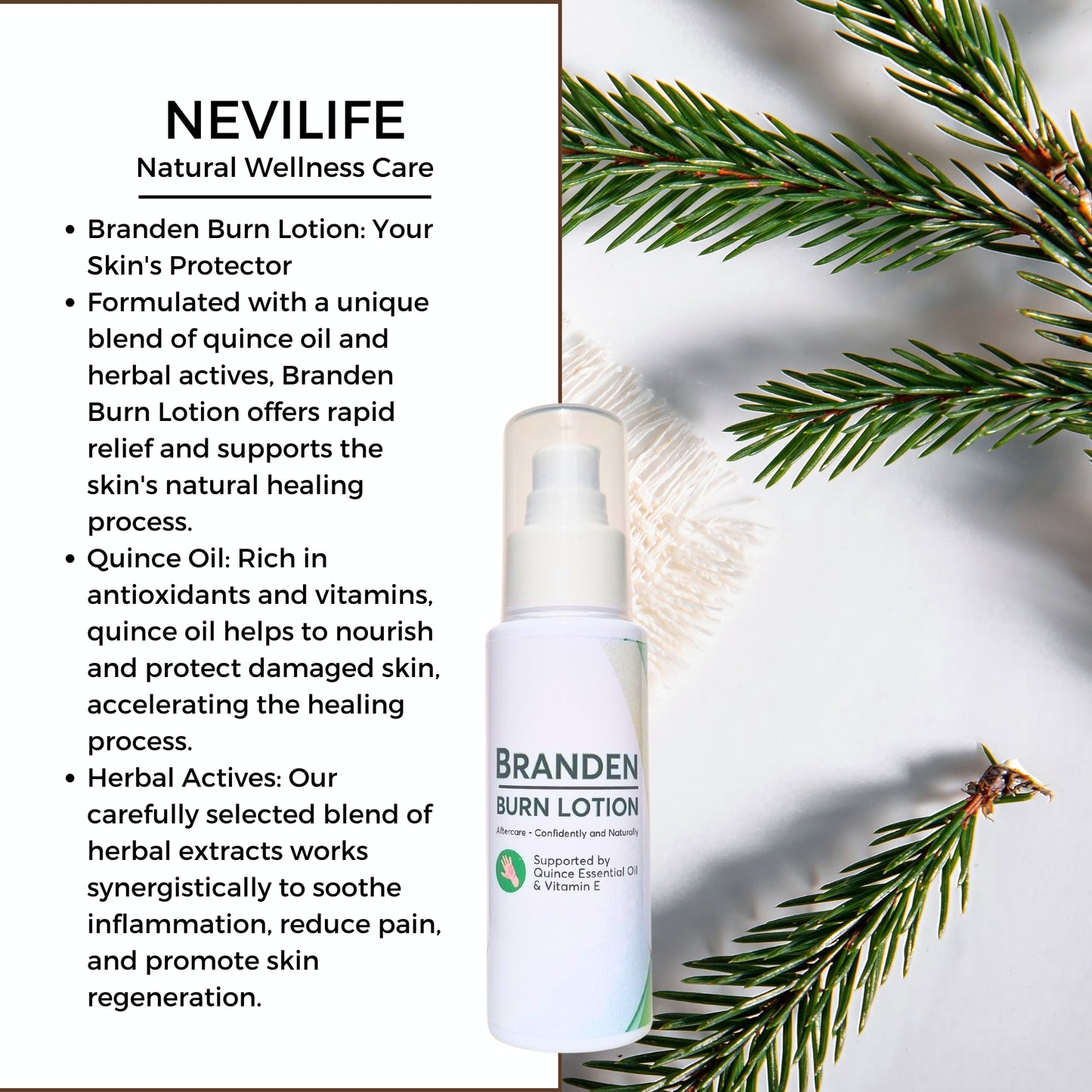 Branden Burn Lotion: Your Skin's Protector Formulated with a unique blend of quince oil and herbal actives, Branden Burn Lotion offers rapid relief and supports the skin's natural healing process. Quince Oil: Rich in antioxidants and vitamins, quince oil helps to nourish and protect damaged skin, accelerating the healing process. Herbal Actives: Our carefully selected blend of herbal extracts works synergistically to soothe inflammation, reduce pain, and promote skin regeneration. How It Works: Apply Bra