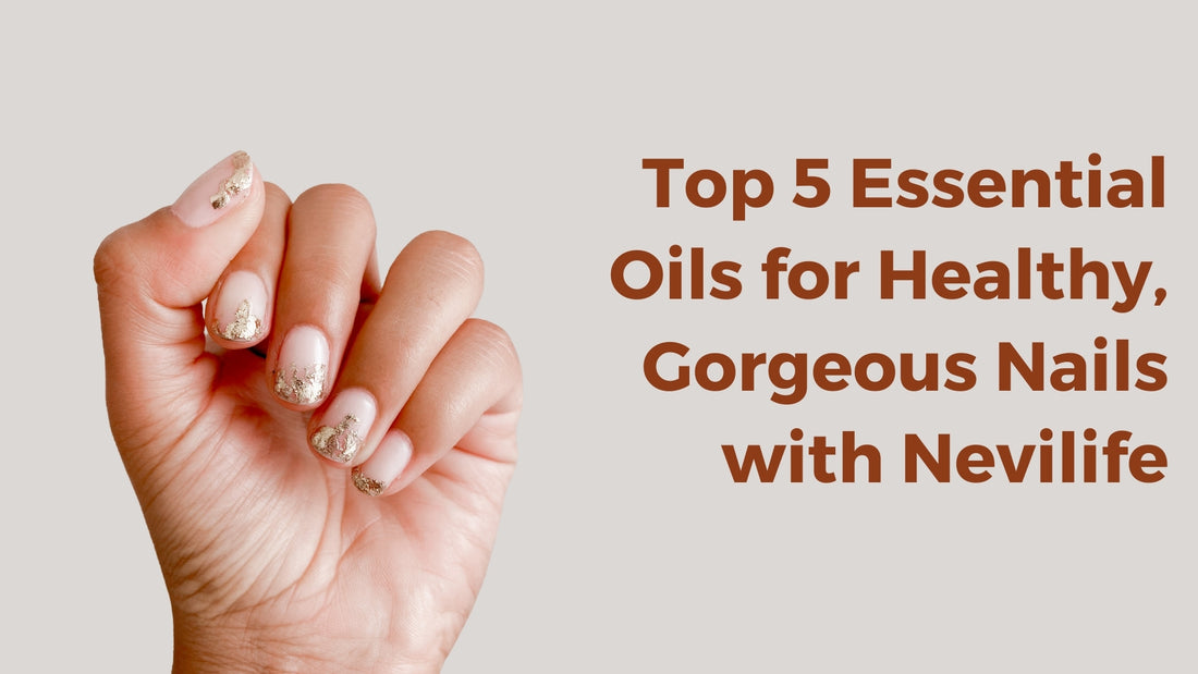 Summer Nail Care: Top 5 Essential Oils for Healthy, Gorgeous Nails with Nevilife